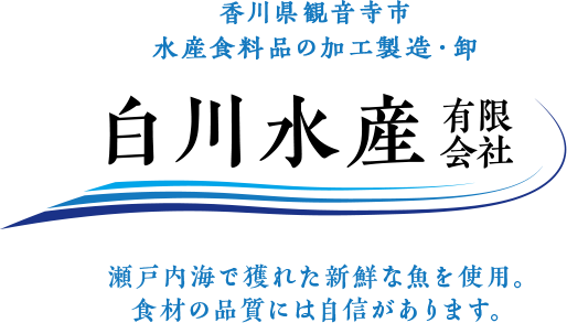 水産食料品の加工製造・卸 白川水産有限会社 瀬戸内海で獲れた新鮮な魚を使用。食材の品質には自信があります。